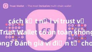 cách kết nối ví trust với binance Trust Wallet có an toàn không? Đánh giá ví điện tử cho người Việt