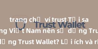 trang chủ ví trust Tại sao người dùng Việt Nam nên sử dụng Trust Wallet? Lợi ích và rủi ro