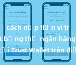 cách nạp tiền ví trust wallet bằng thẻ ngân hàng Cách tải Trust Wallet trên điện thoại Android tại Việt Nam