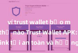 ví trust wallet bảo mật như thế nào Trust Wallet APK: Link tải an toàn và hướng dẫn cài đặt