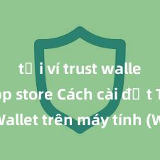 tải ví trust wallet ios app store Cách cài đặt Trust Wallet trên máy tính (Windows & Mac) tại Việt Nam