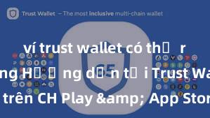 ví trust wallet có thể rút tiền không Hướng dẫn tải Trust Wallet trên CH Play & App Store tại Việt Nam