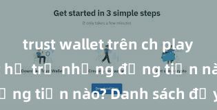 trust wallet trên ch play Trust Wallet hỗ trợ những đồng tiền nào? Danh sách đầy đủ