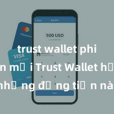 trust wallet phiên bản mới Trust Wallet hỗ trợ những đồng tiền nào? Danh sách đầy đủ