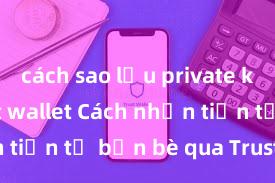 cách sao lưu private key ví trust wallet Cách nhận tiền từ bạn bè qua Trust Wallet