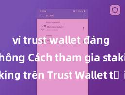 ví trust wallet đáng tin cậy không Cách tham gia staking trên Trust Wallet tại Việt Nam