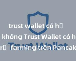 trust wallet có hỗ trợ bsc không Trust Wallet có hỗ trợ farming trên PancakeSwap không?