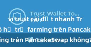 ví trust cài đặt nhanh Trust Wallet có hỗ trợ farming trên PancakeSwap không?