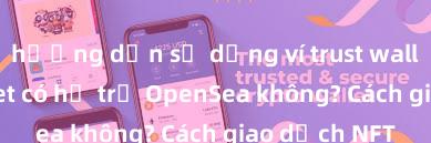 hướng dẫn sử dụng ví trust wallet Trust Wallet có hỗ trợ OpenSea không? Cách giao dịch NFT